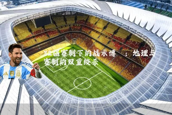 32强赛制下的战术博弈：地理与赛制的双重绞杀