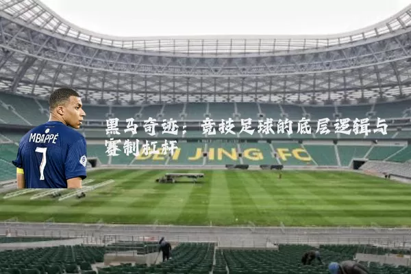 黑马奇迹：竞技足球的底层逻辑与赛制杠杆