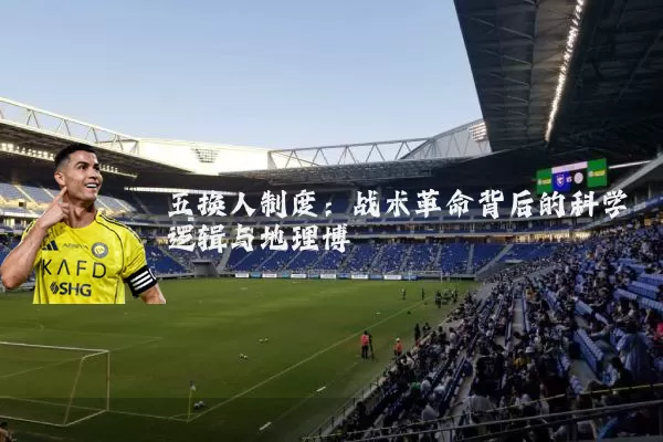 五换人制度:战术革命背后的科学逻辑与地理博弈
