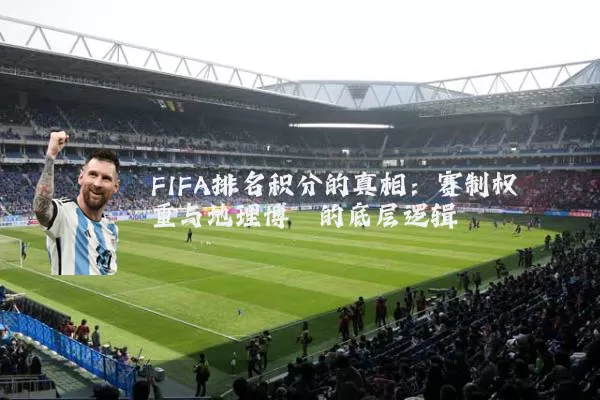 FIFA排名积分的真相：赛制权重与地理博弈的底层逻辑
