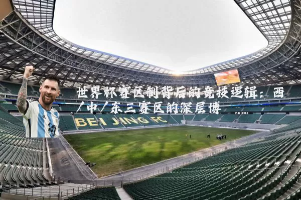 世界杯赛区制背后的竞技逻辑：西/中/东三赛区的深层博弈