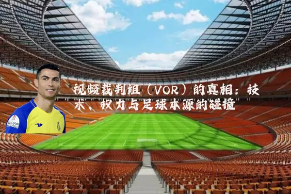 视频裁判组（VOR）的真相：技术、权力与足球本源的碰撞