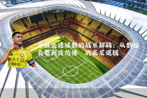 全组总进球数的战术解码：从数据表象到攻防博弈的底层逻辑
