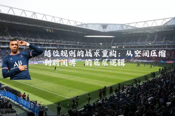 越位规则的战术重构：从空间压缩到时间博弈的底层逻辑