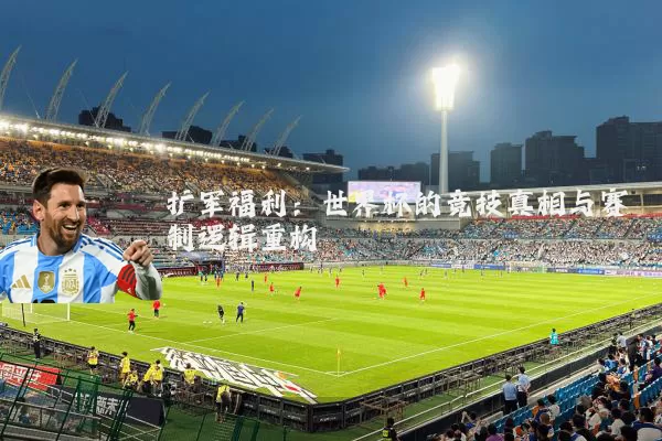 扩军福利：世界杯的竞技真相与赛制逻辑重构
