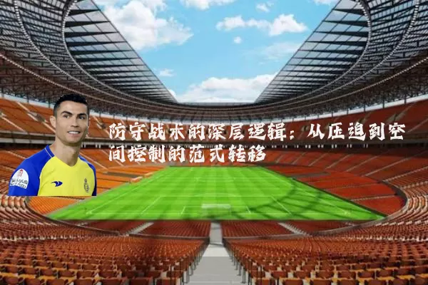 防守战术的深层逻辑：从压迫到空间控制的范式转移