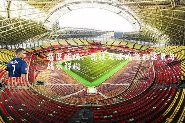 高原球场：竞技足球的隐形变量与战术解构